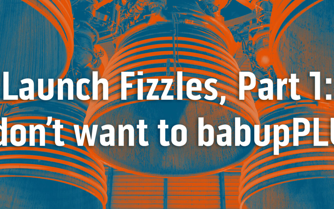 Launch Fizzles, Part 1: You don’t want to BabupPLURFT
