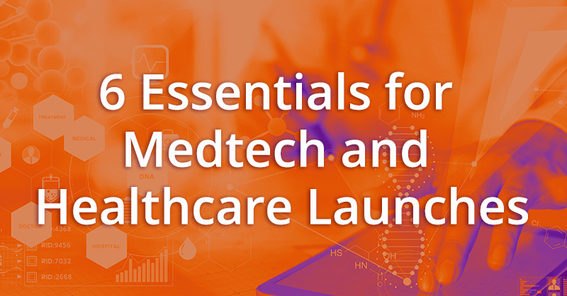 6 Essentials for MedTech and Healthcare Launches