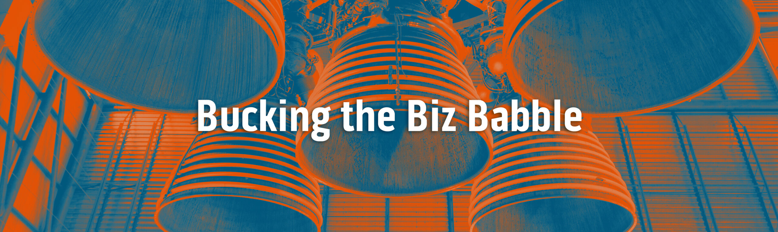 White text that says: Bucking the Biz Babble," overlayed close up on the rocket engine and exhaust pipes of Saturn 5 rocket. The image is treated with a blue and orange filter.